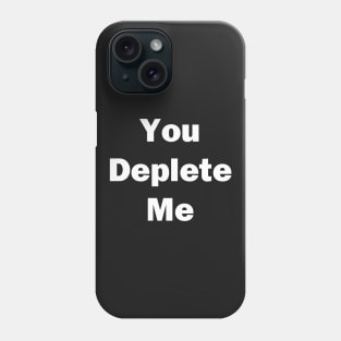 You Deplete Me Phone Case