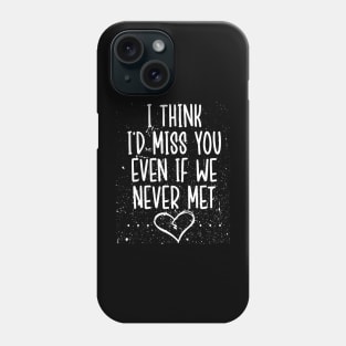 I Think I’d Miss You Even If We Never Met Phone Case