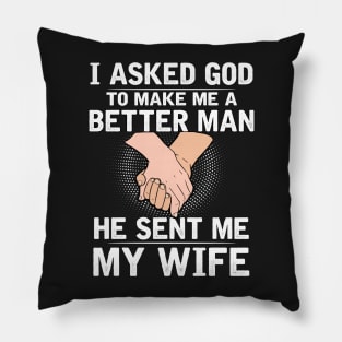 I asked god to make a better man he sent me my wife Pillow