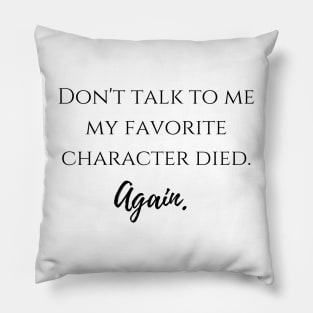 Don't talk to me my favorite character died again Pillow