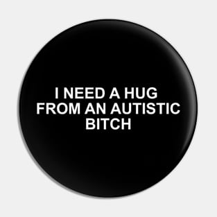 I Need A Hug From An Autistic B!tch Pin