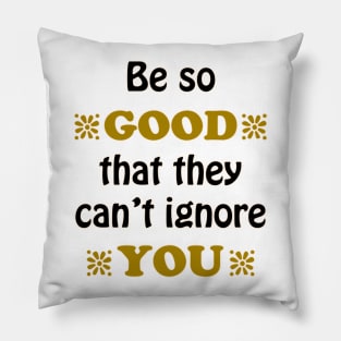 Be so Good That they Can't Ignore You Pillow