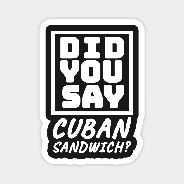 Did You Say Cuban Sandwich - Funny Cuban Foodie T-Shirt Magnet by BubbleMench