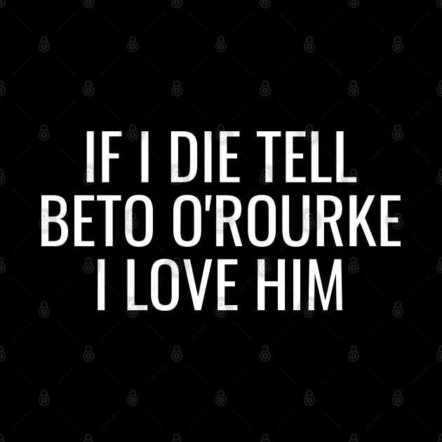 If I Die Tell Beto O'Rourke I Love Him | Beto For Texas Governor 2022 by BlueWaveTshirts