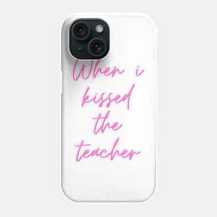 When i kissed the teacher Phone Case