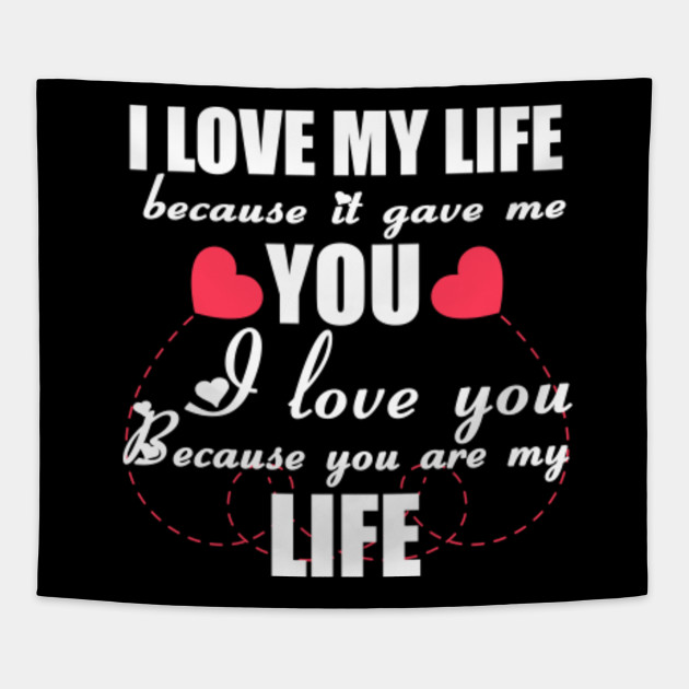I Love My Life Because It Gave Me You I Love You Because You Are My Life Valentine Day Tshirt Valentines Day Tapestry Teepublic