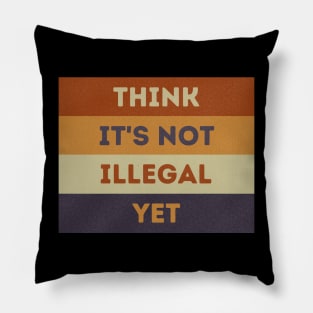 Think It's Not Illegal Yet Pillow