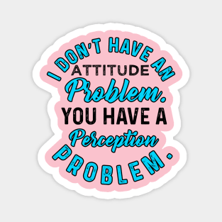 I Do not  Have An Attitude Problem Magnet