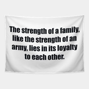 The strength of a family, like the strength of an army, lies in its loyalty to each other Tapestry