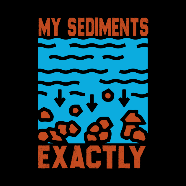 My Sediments Exactly - Funny Geologist Geology by David Brown