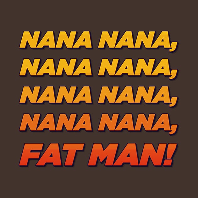 Nana nana fat man! by ScottyWalters