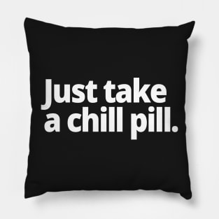 Just take a chill pill. Pillow