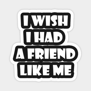 I wish I had a friend like me 2 Magnet