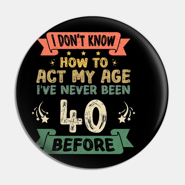 I don't know how to act my age I've never been 40 Years before Pin by Asg Design