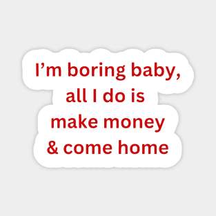 I’m-boring-baby-all-i-do-is-make-money Magnet