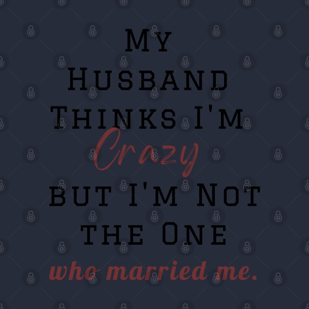 My Husband Thinks I'm Crazy but I'm Not the One who married me, wife funny and sarcastic sayings, Funny Sarcastic Wife Saying Gift Idea by Kittoable