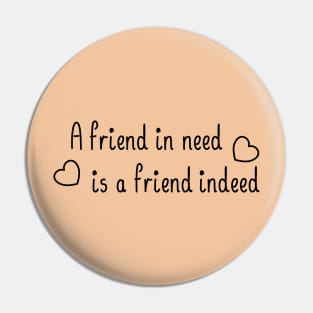 A friend in need is a friend indeed, with a black accent Pin