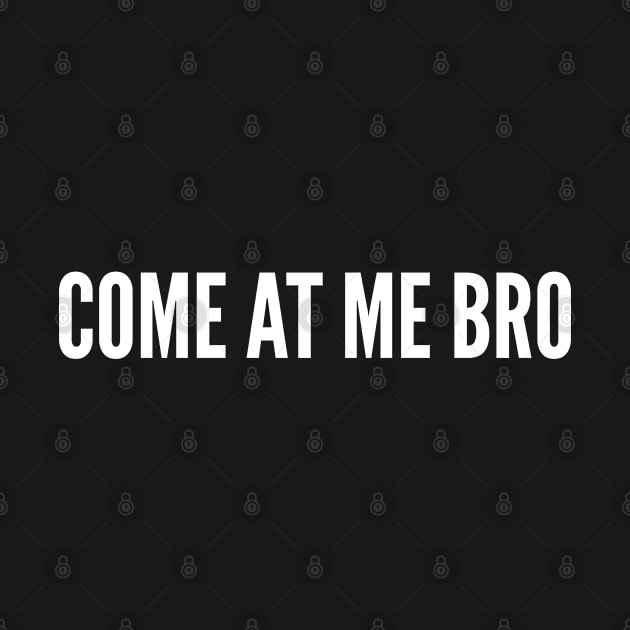 Meme - Come At Me Bro - Funny Meme Statement Humor Slogan Joke by sillyslogans