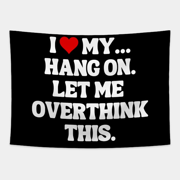 I Love My... Hang On, Let Me Overthink This - Sarcastic Quote Tapestry by theworthyquote