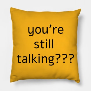 you’re still talking??? Pillow