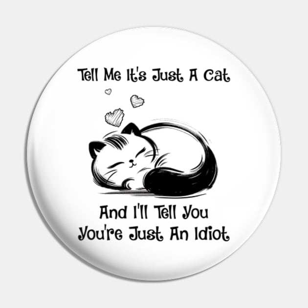 Cat Tell Me It's Just A Cat And I'll Tell You You're Just An Idiot Pin by ladonna marchand