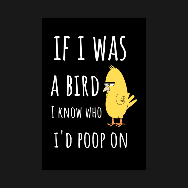 If I Was A Bird I Know Who I'd Poop On by PinkPandaPress