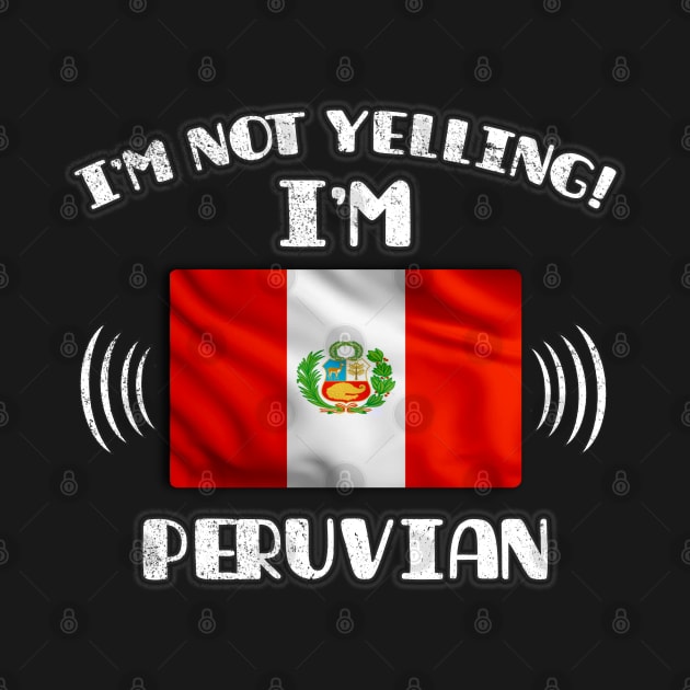 I'm Not Yelling I'm Peruvian - Gift for Peruvian With Roots From Peru by Country Flags