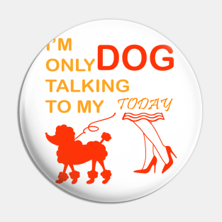 I'm Only Talking to My Dog Today, Funny Idea Gift Dog lovers dog owner Pin