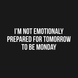 I'm Not Emotionally Prepared For Tomorrow To Be Monday T-Shirt