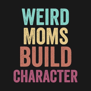 Weird Moms Build Character Funny Mother's Day Gift Idea T-Shirt