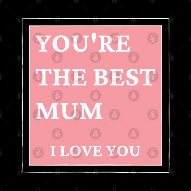 You're The Best Mum. I love You. Classic Mother's Day Quote. by That Cheeky Tee