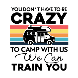 You Don_t Have To Be Crazy To Camp With Us We Can Train You 1 T-Shirt