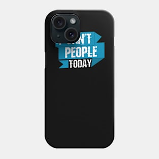 I Can't People Today Phone Case