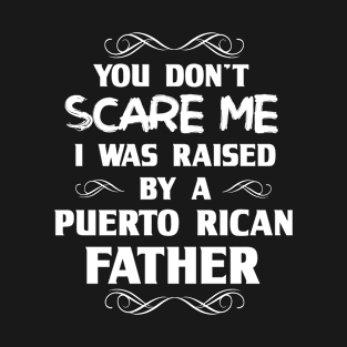 You Don't Scare Me I Was Raised By a Puerto Rican Father T-Shirt