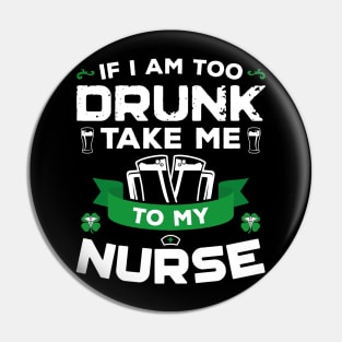 If I'm Too Drunk Take Me To My Nurse St Patricks Day Pin