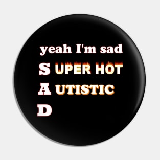 Yeah I'm sad~Super Hot and Autistic Pin