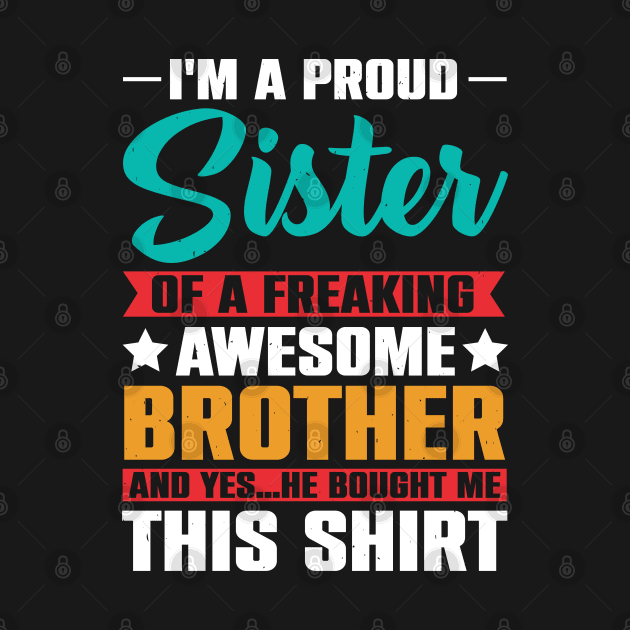 I'm A Proud Sister Of A Freaking Awesome Brother by Astramaze