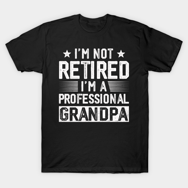 I'm Not Retired I'm A Professional Grandpa - Im A Professional Grandpa ...