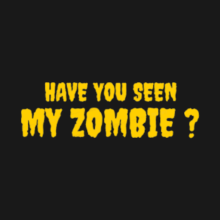 HAVE YOU SEEN MY ZOMBIE ? - Funny Hallooween Zombie Quotes T-Shirt