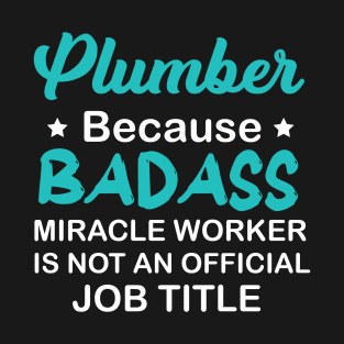 Plumber Because Badass Miracle Worker... T-Shirt