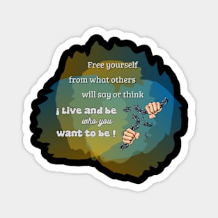 Live and be who you want to be. Magnet