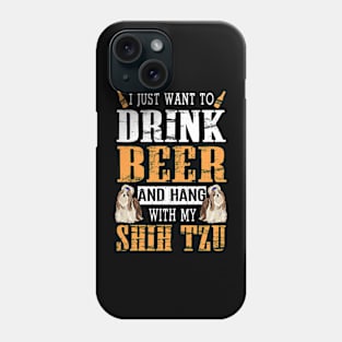 I Just Want To Drink Beer And Hang With My Shih Tzu Dog Phone Case