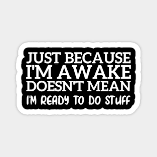 Just Because I'm Awake Doesn't Mean I'm Ready To Do Stuff Funny Magnet