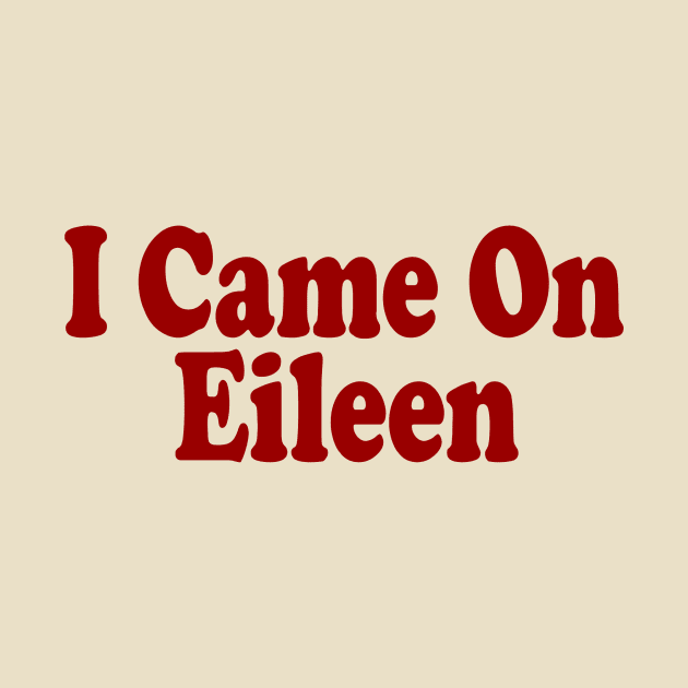 I Came on Eileen by TheBigTees