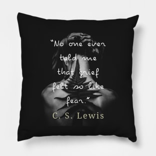 C. S. Lewis quote: No one ever told me that grief felt so like fear. Pillow