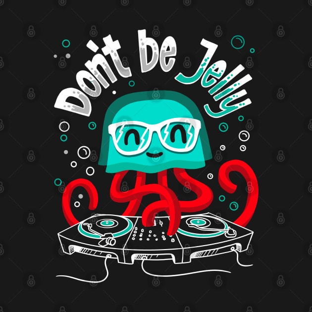 Funny DJ Disc Jockey Dont Be Jelly Jellyfish Gift by teeleoshirts