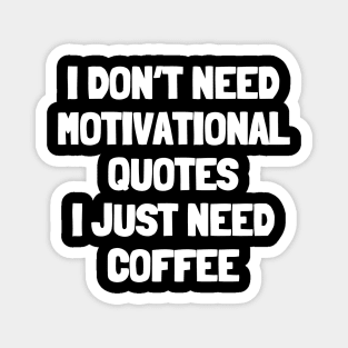 I don't need motivational quotes i just need coffee Magnet