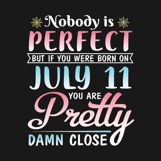 Nobody Is Perfect But If You Were Born On July 11 You Are Pretty Damn Close Happy Birthday To Me You by bakhanh123