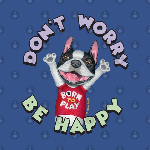 Cute Boston Terrier Dog With Don't Worry Be Happy tee by Danny Gordon Art