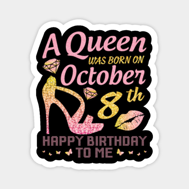 A Queen Was Born On October 8th Happy Birthday To Me You Nana Mommy Aunt Sister Wife Daughter Niece Birthday Queen Girl Born In October 8th Magnet Teepublic